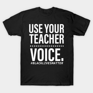 USE YOUR TEACHER VOICE BLACK LIVES MATTER T SHIRT T-Shirt